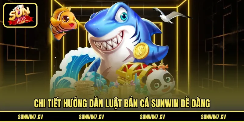 Chi tiết hướng dẫn luật bắn cá Sunwin dễ dàng 