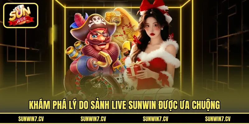 Khám phá lý do sảnh live Sunwin được ưa chuộng