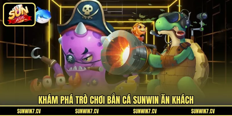 Khám phá trò chơi bắn cá Sunwin ăn khách