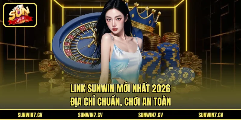 Link Sunwin Mới Nhất 2026 – Địa Chỉ Chuẩn, Chơi An Toàn