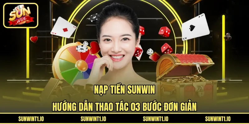 Nạp tiền Sunwin - Hướng Dẫn Thao Tác 03 Bước Đơn Giản