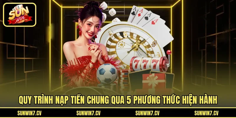 Quy trình nạp tiền chung qua 5 phương thức hiện hành