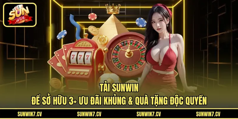 Tải Sunwin Để Sở Hữu 3+ Ưu Đãi Khủng & Quà Tặng Độc Quyền