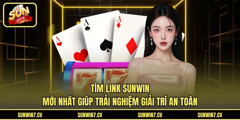 Tìm link Sunwin mới nhất giúp trải nghiệm giải trí an toàn