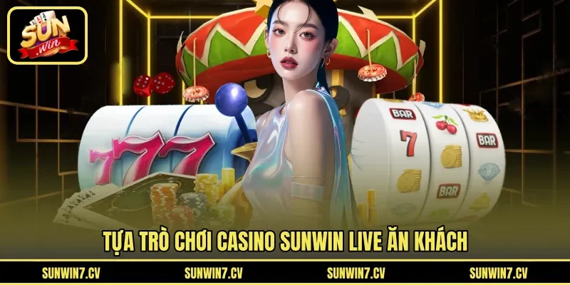 Tựa trò chơi casino Sunwin live ăn khách