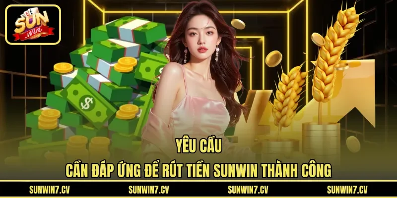 Yêu cầu cần đáp ứng để rút tiền Sunwin thành công